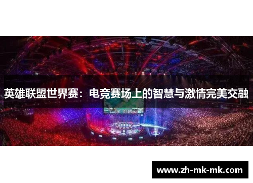 英雄联盟世界赛：电竞赛场上的智慧与激情完美交融