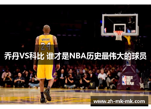 乔丹VS科比 谁才是NBA历史最伟大的球员