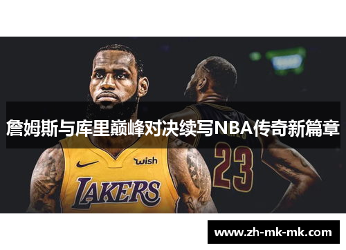 詹姆斯与库里巅峰对决续写NBA传奇新篇章