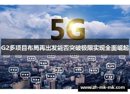 G2多项目布局再出发能否突破极限实现全面崛起