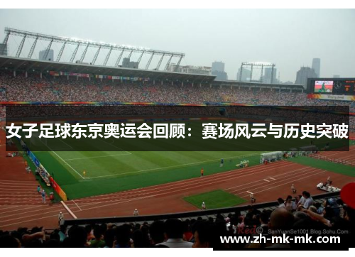 女子足球东京奥运会回顾：赛场风云与历史突破